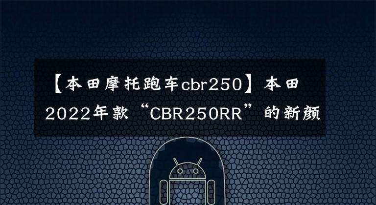 【本田摩托跑车cbr250】本田2022年款“CBR250RR”的新颜色相当漂亮。