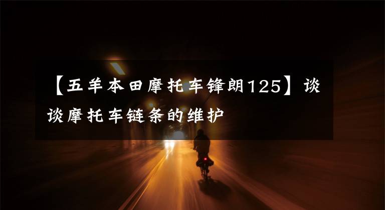 【五羊本田摩托车锋朗125】谈谈摩托车链条的维护