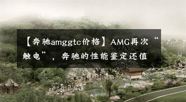 【奔驰amggtc价格】AMG再次“触电”，奔驰的性能鉴定还值钱吗？
