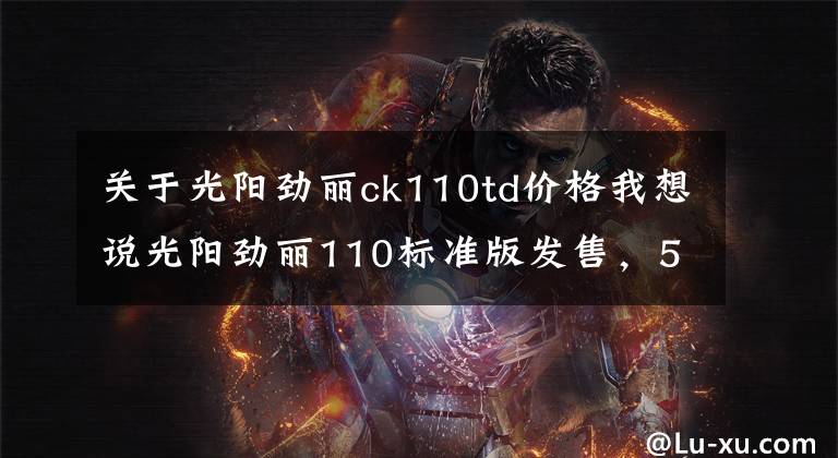 关于光阳劲丽ck110td价格我想说光阳劲丽110标准版发售，5980元！