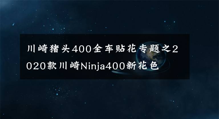 川崎猪头400全车贴花专题之2020款川崎Ninja400新花色