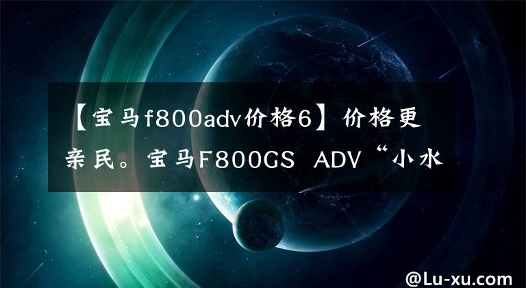 【宝马f800adv价格6】价格更亲民。宝马F800GS  ADV“小水鸟”到了！