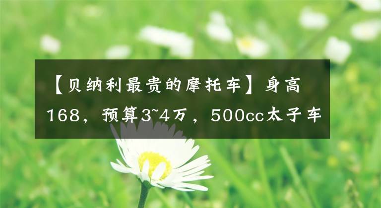 【贝纳利最贵的摩托车】身高168，预算3~4万，500cc太子车或牵引车，请推荐