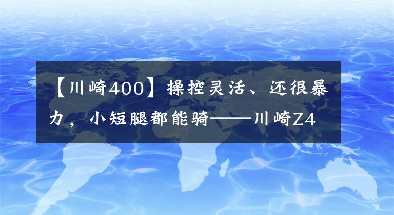 【川崎400】操控灵活、还很暴力，小短腿都能骑——川崎Z400试驾报告