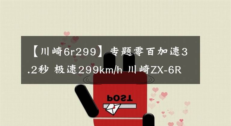 【川崎6r299】专题零百加速3.2秒 极速299km/h 川崎ZX-6R新款来袭