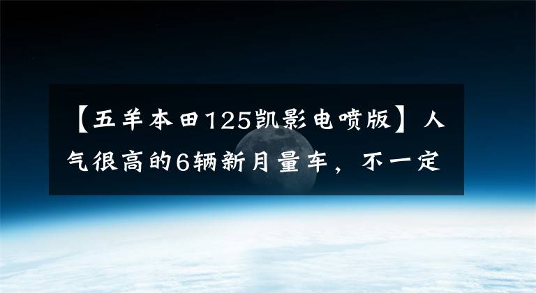 【五羊本田125凯影电喷版】人气很高的6辆新月量车，不一定乘坐。(*译者注：译者注：译者注：译者注：译者注：译者注)