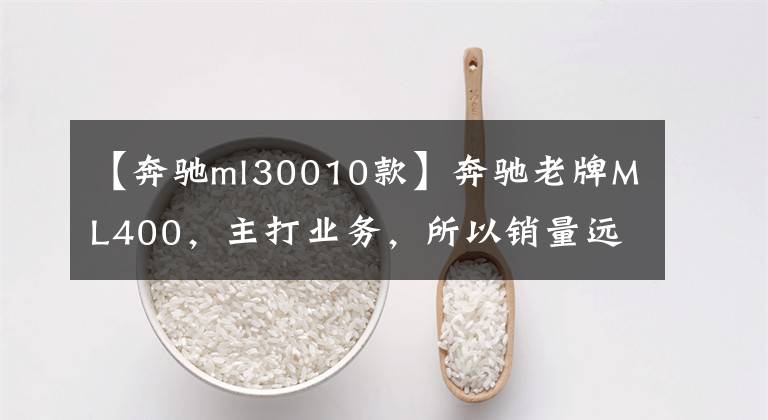 【奔驰ml30010款】奔驰老牌ML400，主打业务，所以销量远远落后于对手宝马X5。