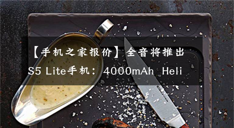 【手机之家报价】全音将推出S5 Lite手机：4000mAh Helio P22，价格低于700韩元