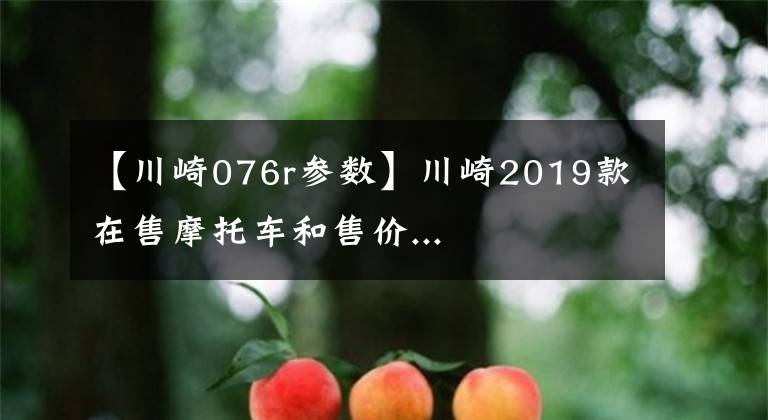 【川崎076r参数】川崎2019款在售摩托车和售价...