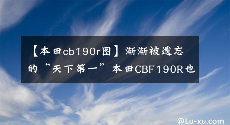 【本田cb190r图】渐渐被遗忘的“天下第一”本田CBF190R也值得买吗？