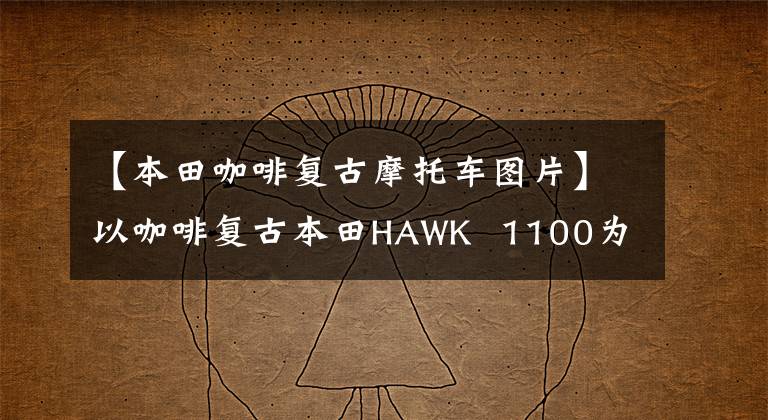 【本田咖啡复古摩托车图片】以咖啡复古本田HAWK  1100为基础，而不是成双成对，计划在3月推出。