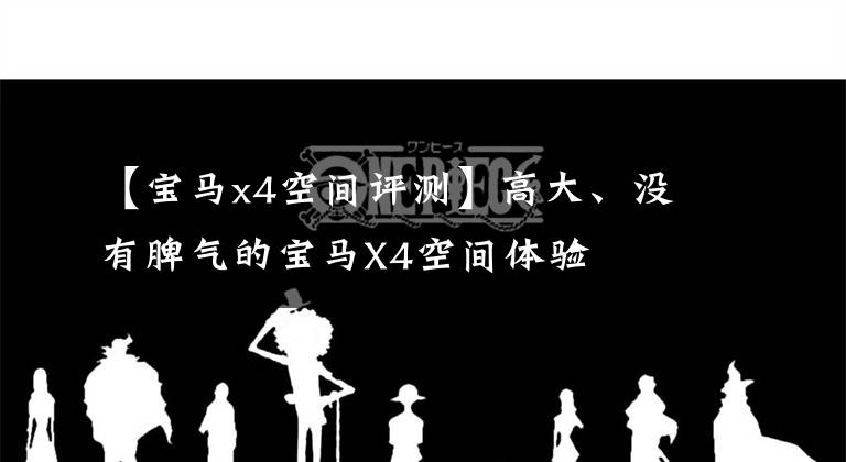 【宝马x4空间评测】高大、没有脾气的宝马X4空间体验