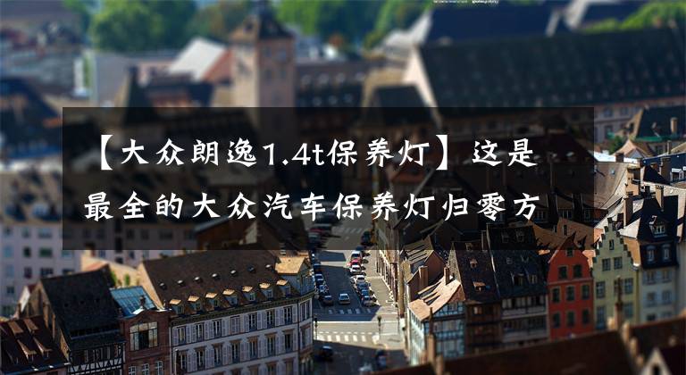 【大众朗逸1.4t保养灯】这是最全的大众汽车保养灯归零方法图解