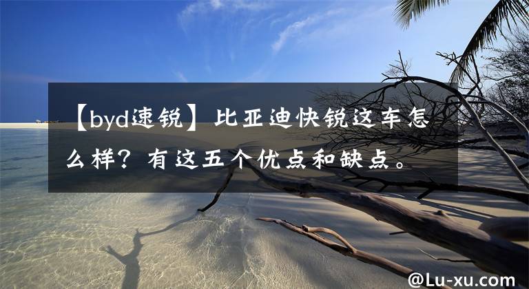 【byd速锐】比亚迪快锐这车怎么样？有这五个优点和缺点。