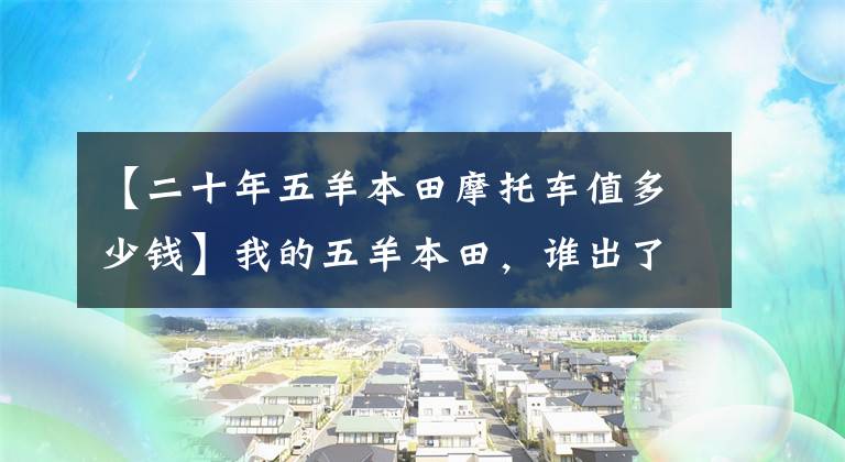 【二十年五羊本田摩托车值多少钱】我的五羊本田，谁出了2500元，你说能卖吗？