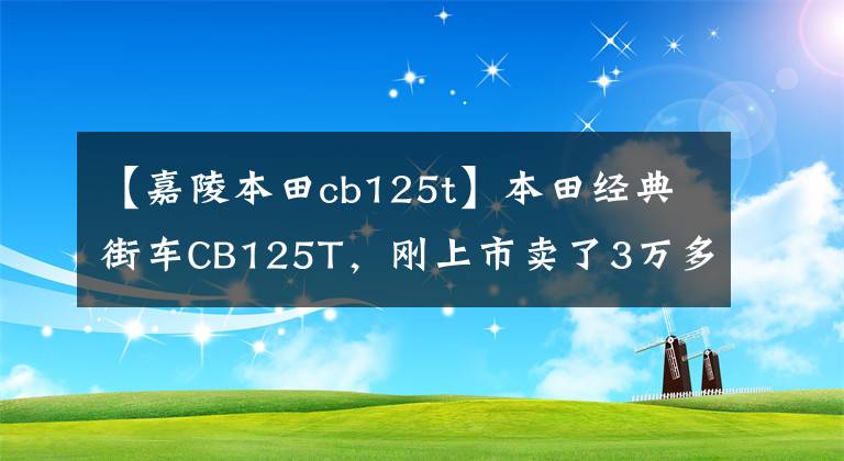 【嘉陵本田cb125t】本田经典街车CB125T，刚上市卖了3万多，乘坐的人年龄不小。