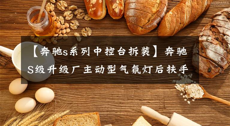 【奔驰s系列中控台拆装】奔驰S级升级厂主动型气氛灯后扶手迈巴赫中网格栅