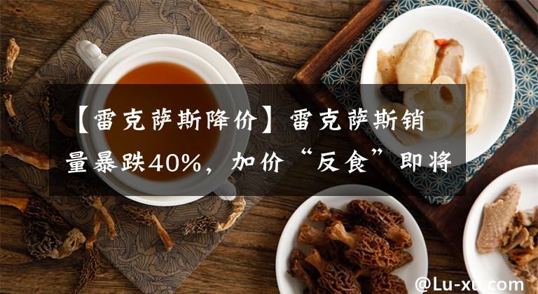 【雷克萨斯降价】雷克萨斯销量暴跌40%，加价“反食”即将到来，能否挽回ES降价？