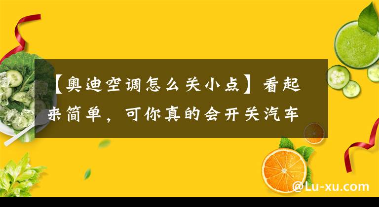 【奥迪空调怎么关小点】看起来简单，可你真的会开关汽车空调吗？