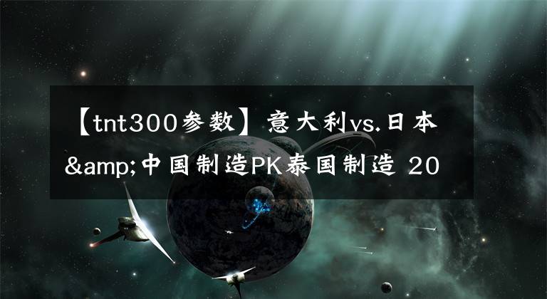 【tnt300参数】意大利vs.日本&中国制造PK泰国制造 2017 Benelli TnT300 Vs. Honda CB300F