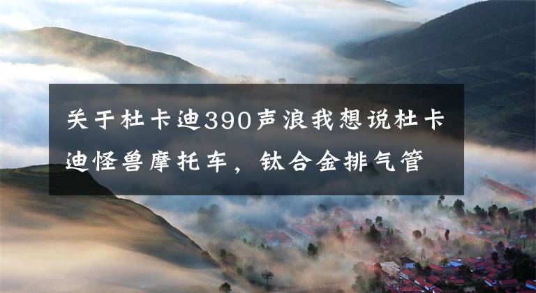 关于杜卡迪390声浪我想说杜卡迪怪兽摩托车，钛合金排气管烧色，加大油门烧得通红