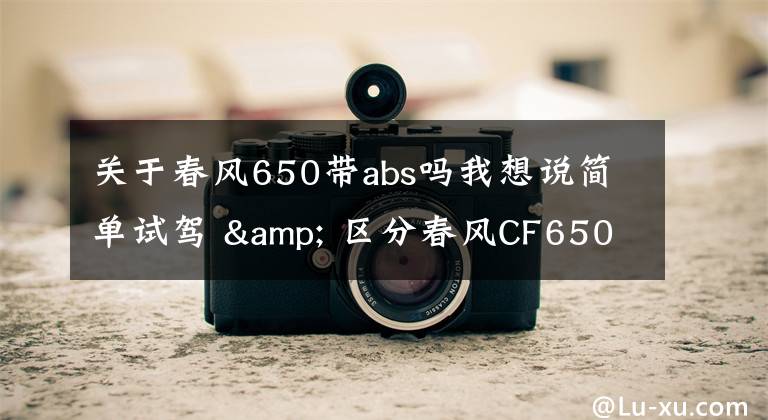 关于春风650带abs吗我想说简单试驾 & 区分春风CF650NK、400NK（ABS）