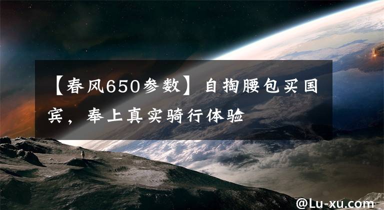 【春风650参数】自掏腰包买国宾，奉上真实骑行体验