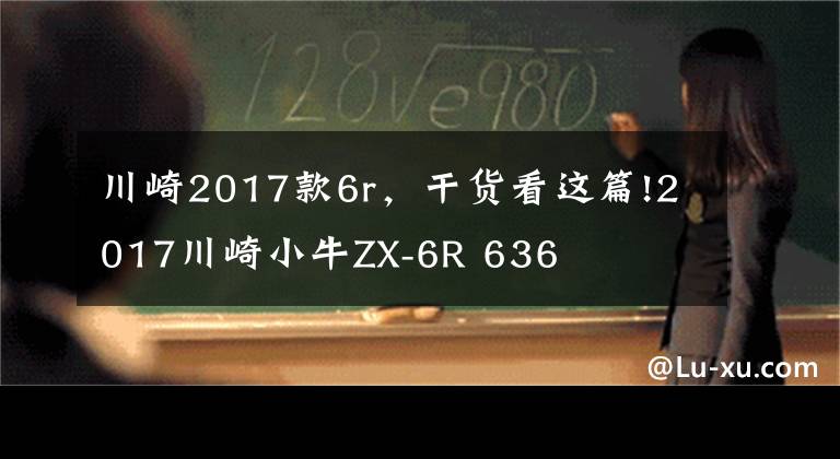 川崎2017款6r，干货看这篇!2017川崎小牛ZX-6R 636