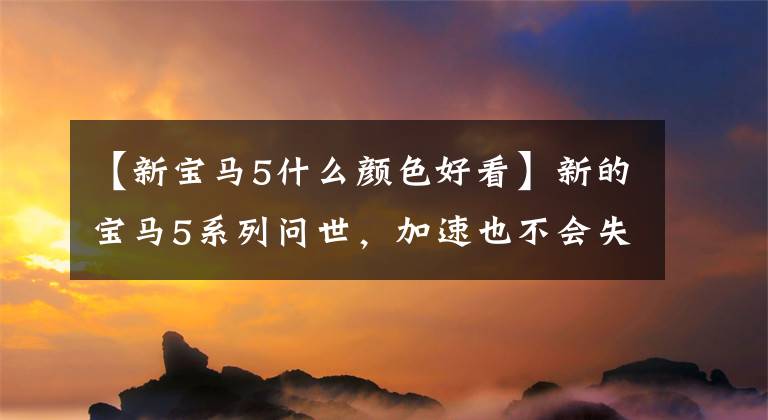 【新宝马5什么颜色好看】新的宝马5系列问世，加速也不会失去奥迪A6，哑光黑色外观很漂亮。