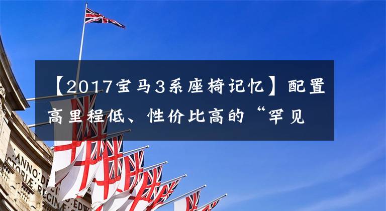 【2017宝马3系座椅记忆】配置高里程低、性价比高的“罕见”二手宝马320Li。