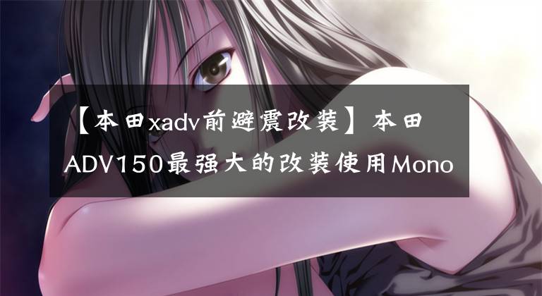 【本田xadv前避震改装】本田ADV150最强大的改装使用Monoshock悬架，更接近X-ADV。