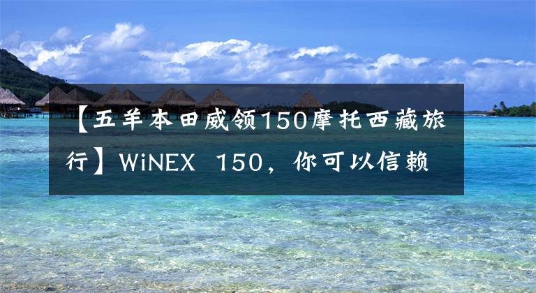【五羊本田威领150摩托西藏旅行】WiNEX  150，你可以信赖的好伙伴。