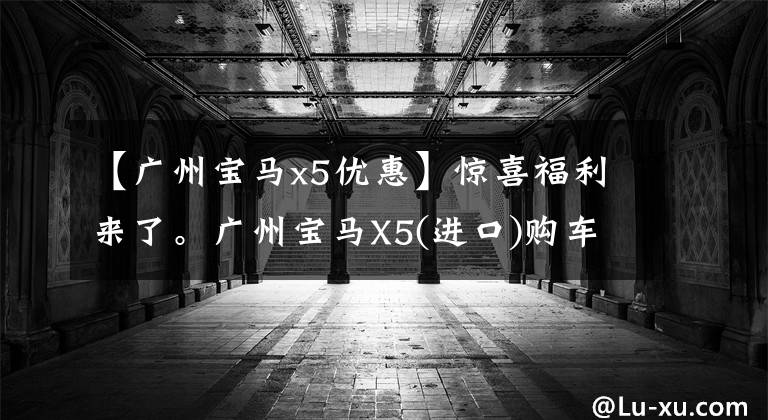 【广州宝马x5优惠】惊喜福利来了。广州宝马X5(进口)购车优惠0.69万韩元。请光临
