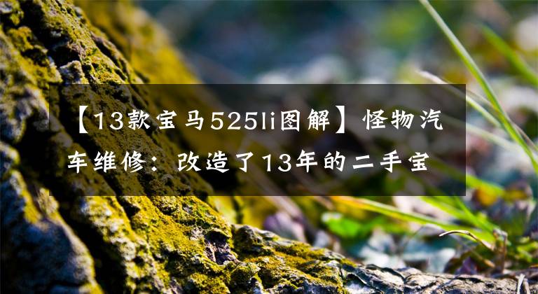 【13款宝马525li图解】怪物汽车维修：改造了13年的二手宝马5系列，在25天内完美复活。