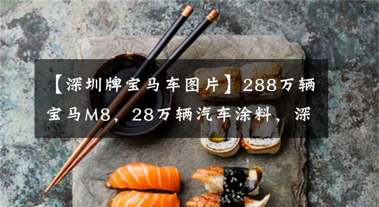 【深圳牌宝马车图片】288万辆宝马M8，28万辆汽车涂料，深圳南山总经理5S店。