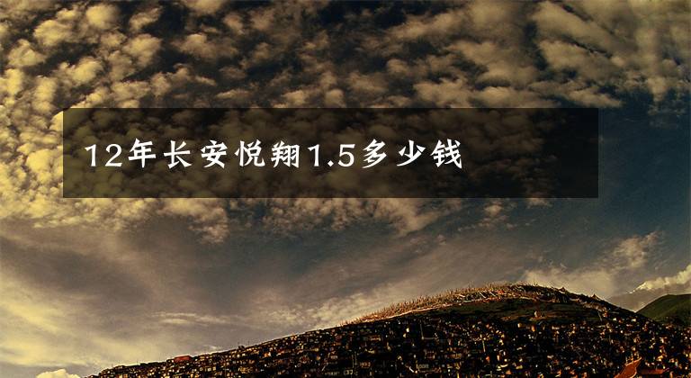 12年长安悦翔1.5多少钱