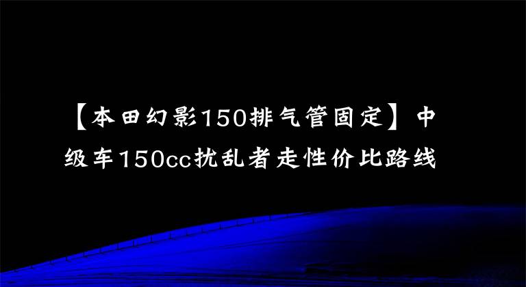 【本田幻影150排气管固定】中级车150cc扰乱者走性价比路线的开战KD150-F