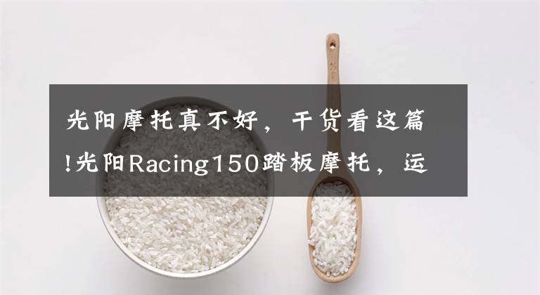 光阳摩托真不好，干货看这篇!光阳Racing150踏板摩托，运动能力出众座桶空间大，就是油耗高