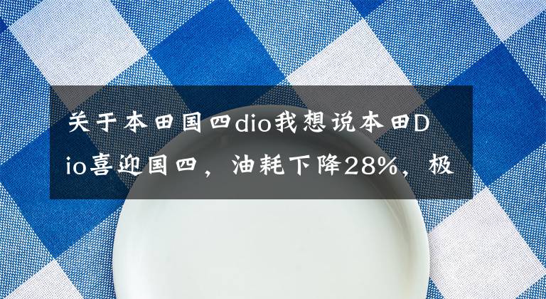 关于本田国四dio我想说本田Dio喜迎国四，油耗下降28%，极速87km，定价7千多