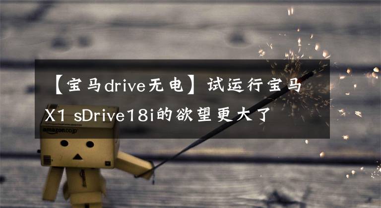 【宝马drive无电】试运行宝马X1 sDrive18i的欲望更大了