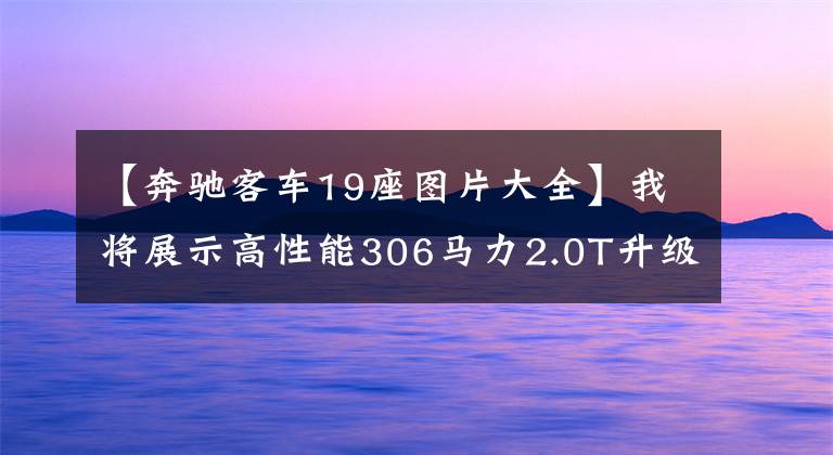 【奔驰客车19座图片大全】我将展示高性能306马力2.0T升级、7个豪华品牌入门SUV、奔驰GLB  AMG