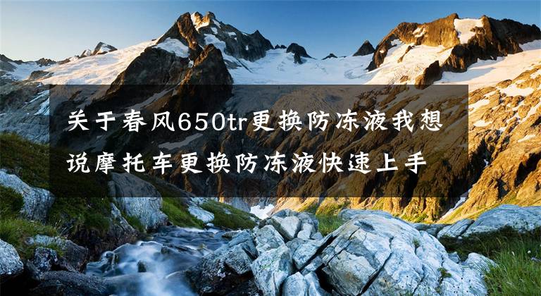 关于春风650tr更换防冻液我想说摩托车更换防冻液快速上手流程