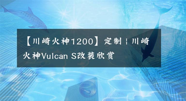 【川崎火神1200】定制 | 川崎火神Vulcan S改装欣赏
