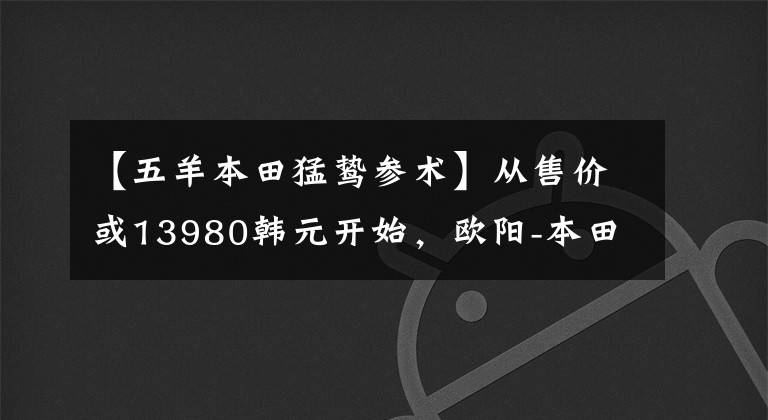 【五羊本田猛鸷参术】从售价或13980韩元开始，欧阳-本田猛禽暴露了