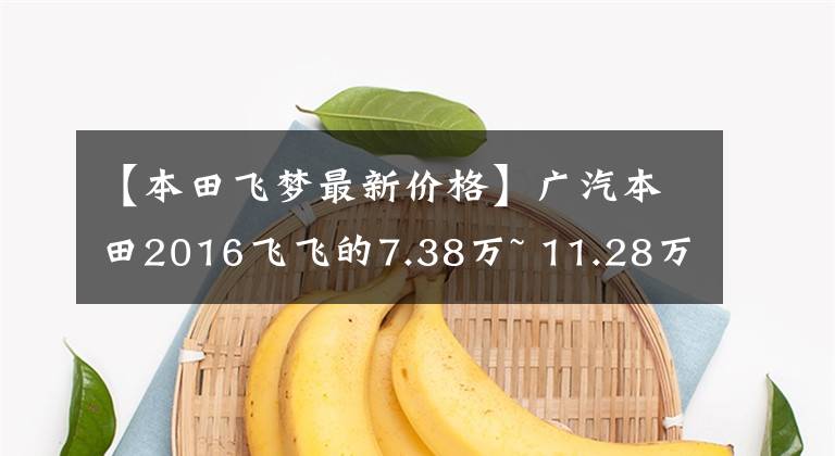 【本田飞梦最新价格】广汽本田2016飞飞的7.38万~ 11.28万韩元正式上市