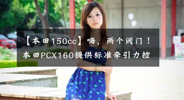 【本田150cc】嗨，两个阀门！本田PCX160提供标准牵引力控制系统。