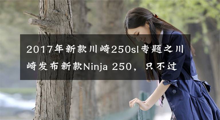 2017年新款川崎250sl专题之川崎发布新款Ninja 250，只不过这次是单缸的SL