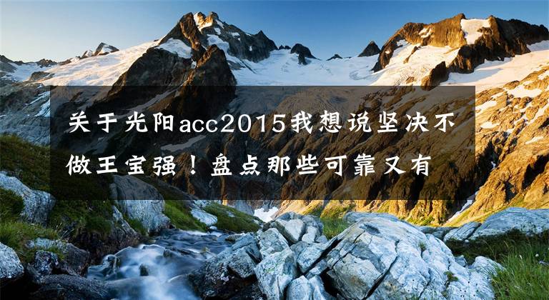 关于光阳acc2015我想说坚决不做王宝强！盘点那些可靠又有颜值的性价比机车