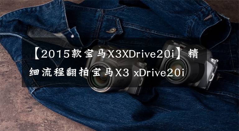 【2015款宝马X3XDrive20i】精细流程翻拍宝马X3 xDrive20i