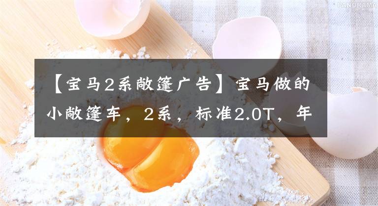 【宝马2系敞篷广告】宝马做的小敞篷车，2系，标准2.0T，年轻人努力就能买得起。